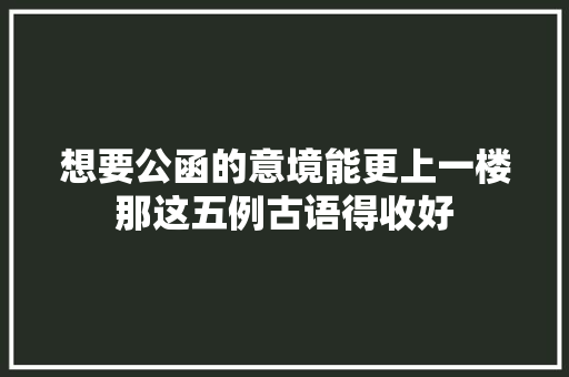 想要公函的意境能更上一楼那这五例古语得收好