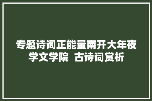 专题诗词正能量南开大年夜学文学院  古诗词赏析