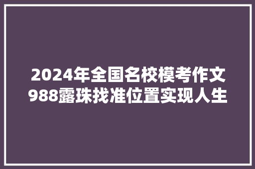 2024年全国名校模考作文988露珠找准位置实现人生价值