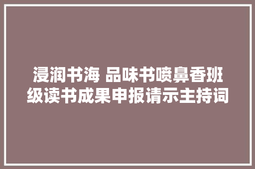浸润书海 品味书喷鼻香班级读书成果申报请示主持词