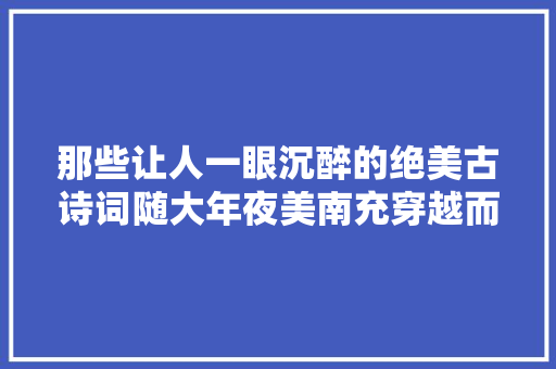 那些让人一眼沉醉的绝美古诗词随大年夜美南充穿越而来惊艳了时光