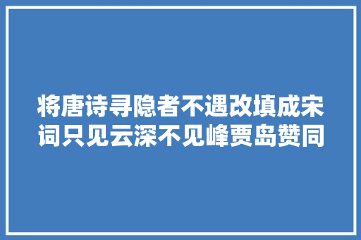 将唐诗寻隐者不遇改填成宋词只见云深不见峰贾岛赞同吗
