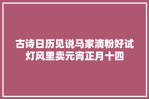 古诗日历见说马家滴粉好试灯风里卖元宵正月十四