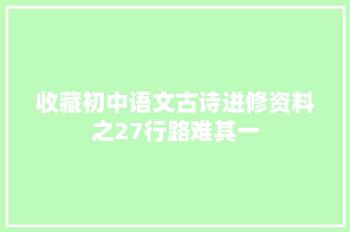收藏初中语文古诗进修资料之27行路难其一