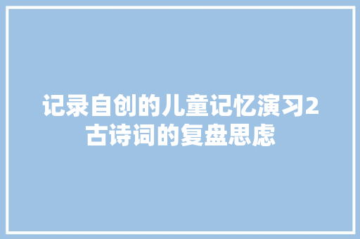 记录自创的儿童记忆演习2古诗词的复盘思虑