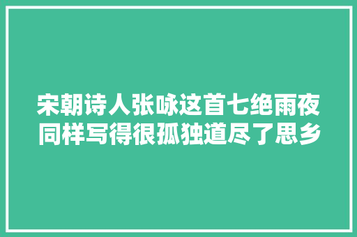 宋朝诗人张咏这首七绝雨夜同样写得很孤独道尽了思乡之苦