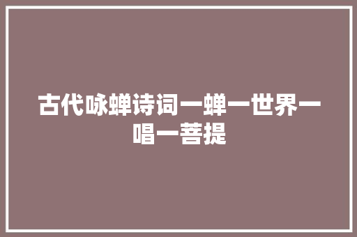 古代咏蝉诗词一蝉一世界一唱一菩提