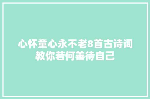 心怀童心永不老8首古诗词教你若何善待自己