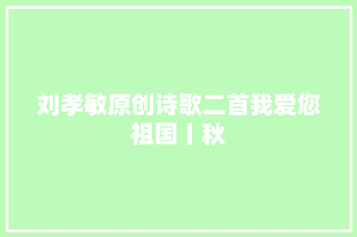 刘孝敏原创诗歌二首我爱您祖国丨秋
