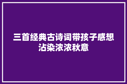 三首经典古诗词带孩子感想沾染浓浓秋意