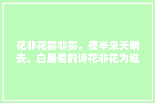 花非花雾非雾。夜半来天明去。白居易的诗花非花为谁而赋