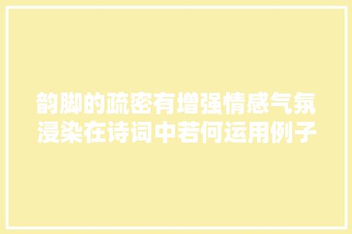 韵脚的疏密有增强情感气氛浸染在诗词中若何运用例子剖析