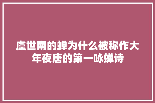 虞世南的蝉为什么被称作大年夜唐的第一咏蝉诗