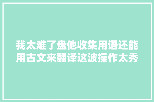 我太难了盘他收集用语还能用古文来翻译这波操作太秀了