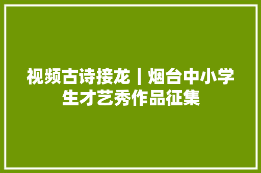 视频古诗接龙｜烟台中小学生才艺秀作品征集