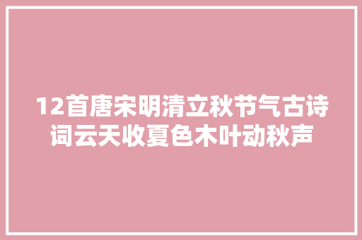 12首唐宋明清立秋节气古诗词云天收夏色木叶动秋声