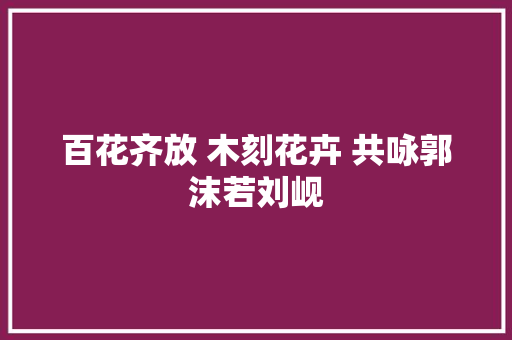 百花齐放 木刻花卉 共咏郭沫若刘岘