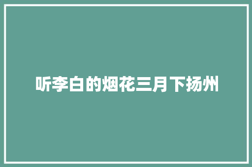 听李白的烟花三月下扬州