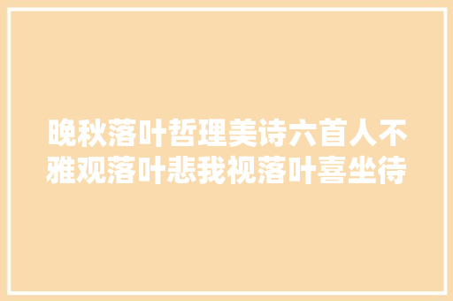 晚秋落叶哲理美诗六首人不雅观落叶悲我视落叶喜坐待新萌起