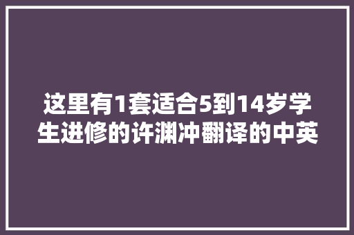 这里有1套适合5到14岁学生进修的许渊冲翻译的中英双语古诗书