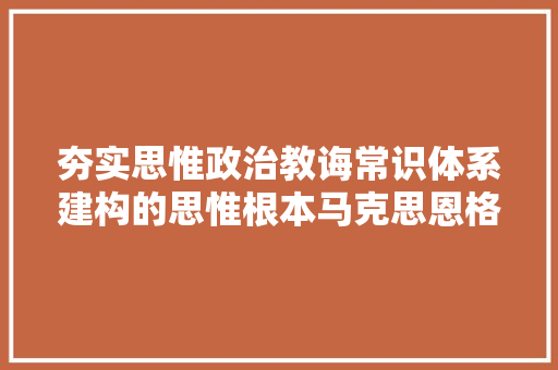 夯实思惟政治教诲常识体系建构的思惟根本马克思恩格斯思惟政治教诲思惟研究简评