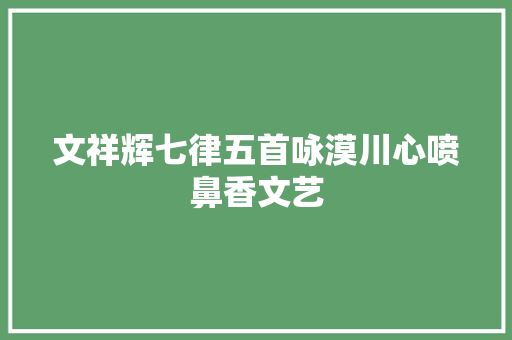 文祥辉七律五首咏漠川心喷鼻香文艺