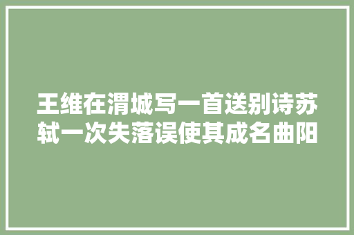 王维在渭城写一首送别诗苏轼一次失落误使其成名曲阳关三叠