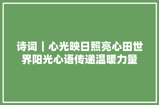诗词｜心光映日照亮心田世界阳光心语传递温暖力量