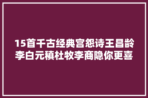 15首千古经典宫怨诗王昌龄李白元稹杜牧李商隐你更喜好哪首