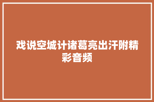 戏说空城计诸葛亮出汗附精彩音频