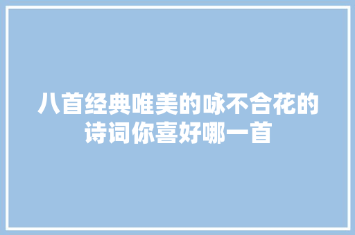 八首经典唯美的咏不合花的诗词你喜好哪一首 八首经典唯美的咏不合花的诗词你喜好哪一首