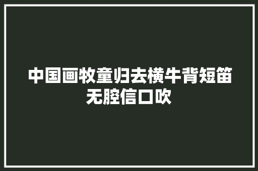 中国画牧童归去横牛背短笛无腔信口吹