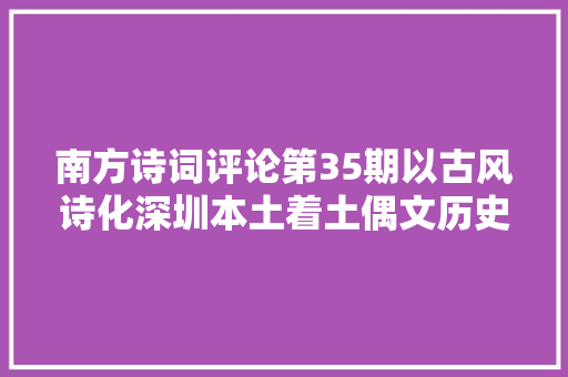 南方诗词评论第35期以古风诗化深圳本土着土偶文历史的奠基之作 南方诗词评论第35期以古风诗化深圳本土着土偶文历史的奠基之作