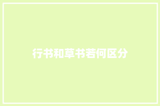 行书和草书若何区分 行书和草书若何区分