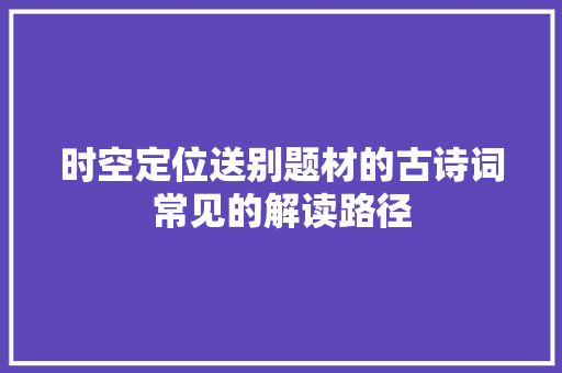 时空定位送别题材的古诗词常见的解读路径