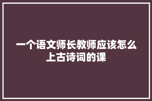 一个语文师长教师应该怎么上古诗词的课