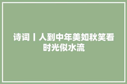 诗词丨人到中年美如秋笑看时光似水流