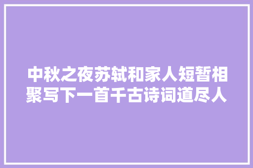 中秋之夜苏轼和家人短暂相聚写下一首千古诗词道尽人生的滋味