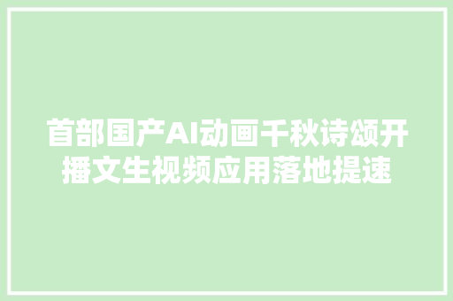 首部国产AI动画千秋诗颂开播文生视频应用落地提速