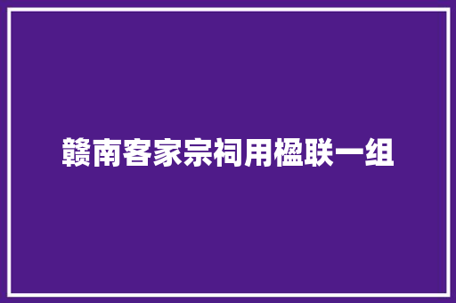 赣南客家宗祠用楹联一组