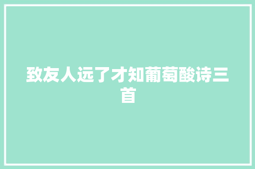 致友人远了才知葡萄酸诗三首