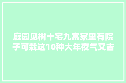 庭园见树十宅九富家里有院子可栽这10种大年夜气又吉利