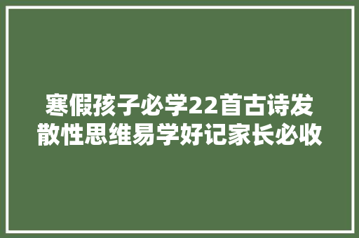 寒假孩子必学22首古诗发散性思维易学好记家长必收藏