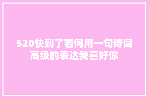 520快到了若何用一句诗词高级的表达我喜好你