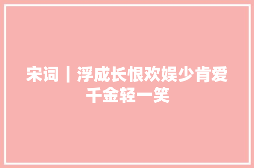 宋词｜浮成长恨欢娱少肯爱千金轻一笑
