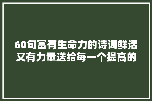60句富有生命力的诗词鲜活又有力量送给每一个提高的你
