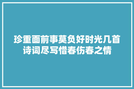 珍重面前事莫负好时光几首诗词尽写惜春伤春之情