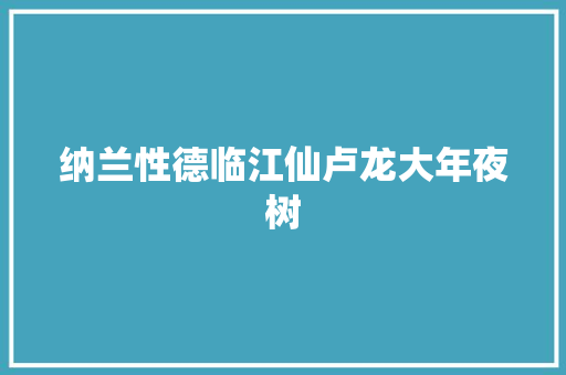 纳兰性德临江仙卢龙大年夜树