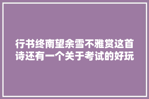行书终南望余雪不雅赏这首诗还有一个关于考试的好玩故事