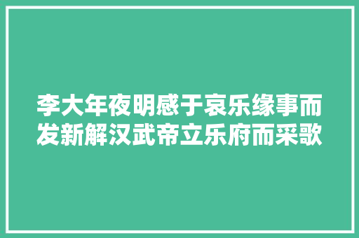 李大年夜明感于哀乐缘事而发新解汉武帝立乐府而采歌谣有关事理的考论